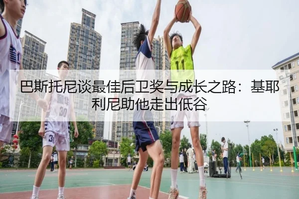 巴斯托尼谈最佳后卫奖与成长之路：基耶利尼助他走出低谷
